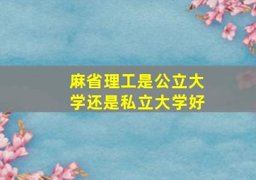 麻省理工是公立大学还是私立大学好