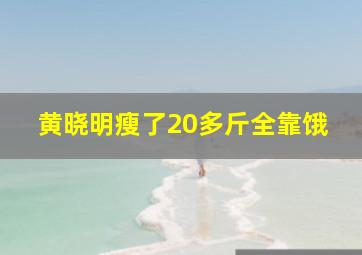 黄晓明瘦了20多斤全靠饿