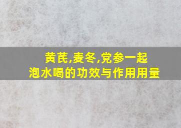 黄芪,麦冬,党参一起泡水喝的功效与作用用量