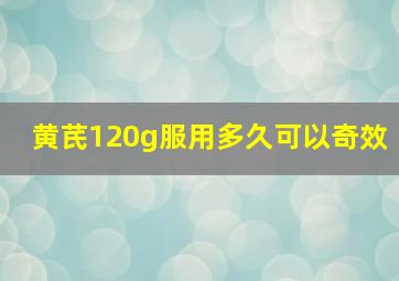 黄芪120g服用多久可以奇效