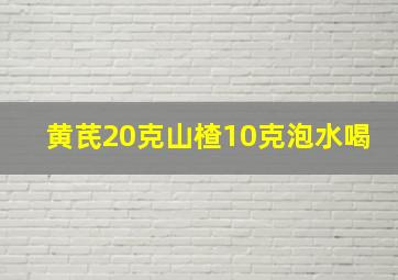 黄芪20克山楂10克泡水喝