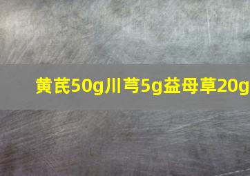 黄芪50g川芎5g益母草20g