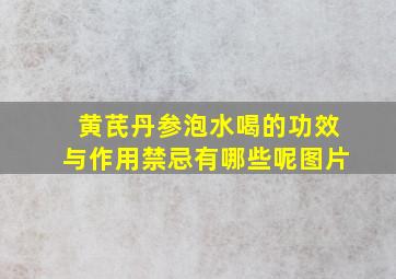 黄芪丹参泡水喝的功效与作用禁忌有哪些呢图片