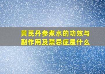 黄芪丹参煮水的功效与副作用及禁忌症是什么