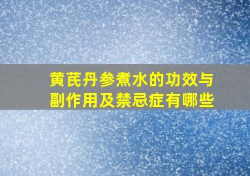 黄芪丹参煮水的功效与副作用及禁忌症有哪些