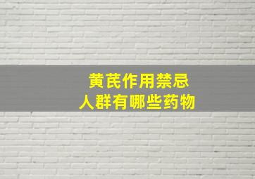 黄芪作用禁忌人群有哪些药物