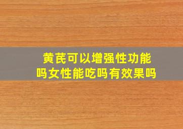 黄芪可以增强性功能吗女性能吃吗有效果吗