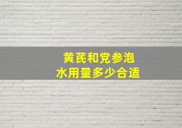 黄芪和党参泡水用量多少合适