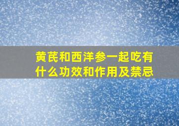 黄芪和西洋参一起吃有什么功效和作用及禁忌