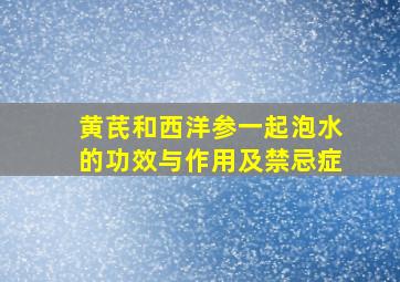 黄芪和西洋参一起泡水的功效与作用及禁忌症