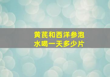 黄芪和西洋参泡水喝一天多少片