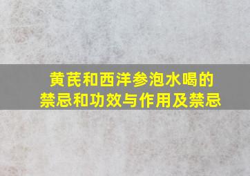 黄芪和西洋参泡水喝的禁忌和功效与作用及禁忌