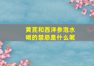 黄芪和西洋参泡水喝的禁忌是什么呢