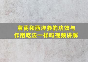 黄芪和西洋参的功效与作用吃法一样吗视频讲解