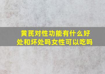 黄芪对性功能有什么好处和坏处吗女性可以吃吗