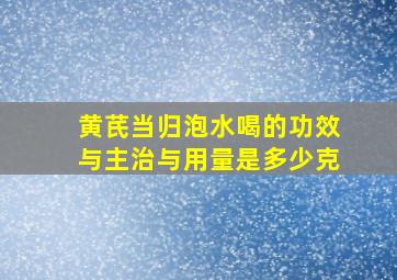 黄芪当归泡水喝的功效与主治与用量是多少克