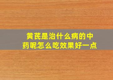 黄芪是治什么病的中药呢怎么吃效果好一点