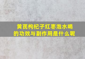 黄芪枸杞子红枣泡水喝的功效与副作用是什么呢