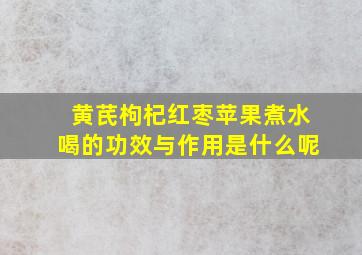 黄芪枸杞红枣苹果煮水喝的功效与作用是什么呢