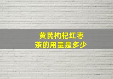 黄芪枸杞红枣茶的用量是多少