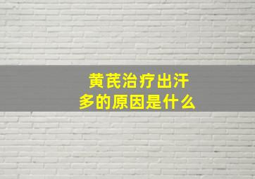 黄芪治疗出汗多的原因是什么