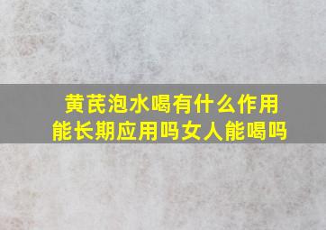 黄芪泡水喝有什么作用能长期应用吗女人能喝吗