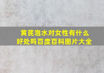 黄芪泡水对女性有什么好处吗百度百科图片大全