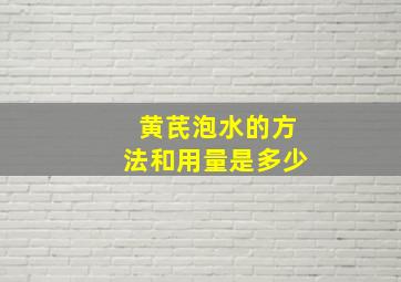 黄芪泡水的方法和用量是多少