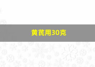 黄芪用30克