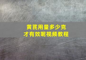 黄芪用量多少克才有效呢视频教程