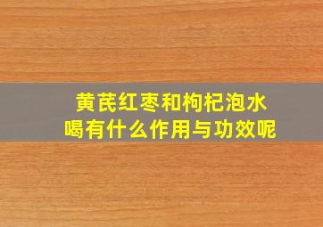 黄芪红枣和枸杞泡水喝有什么作用与功效呢