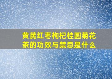 黄芪红枣枸杞桂圆菊花茶的功效与禁忌是什么