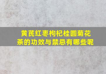 黄芪红枣枸杞桂圆菊花茶的功效与禁忌有哪些呢