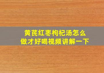 黄芪红枣枸杞汤怎么做才好喝视频讲解一下