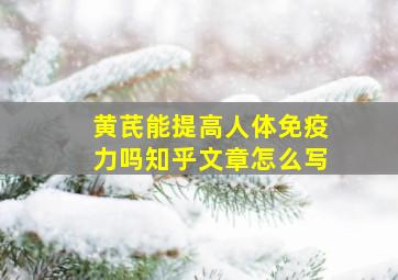 黄芪能提高人体免疫力吗知乎文章怎么写