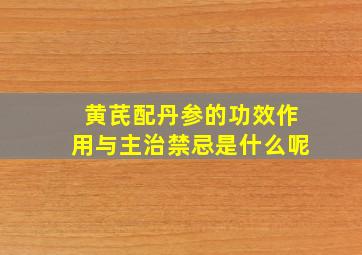 黄芪配丹参的功效作用与主治禁忌是什么呢