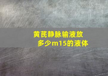 黄芪静脉输液放多少m15的液体