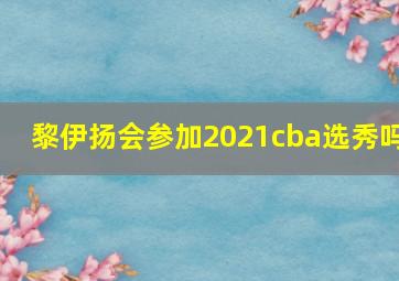 黎伊扬会参加2021cba选秀吗