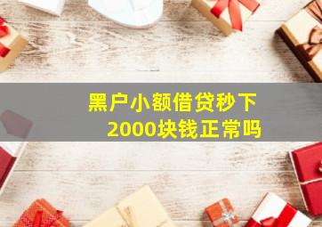 黑户小额借贷秒下2000块钱正常吗