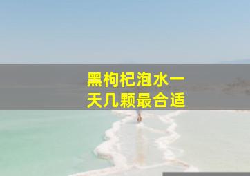 黑枸杞泡水一天几颗最合适