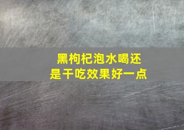 黑枸杞泡水喝还是干吃效果好一点