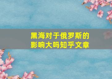 黑海对于俄罗斯的影响大吗知乎文章