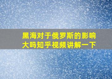 黑海对于俄罗斯的影响大吗知乎视频讲解一下