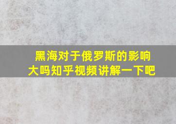 黑海对于俄罗斯的影响大吗知乎视频讲解一下吧