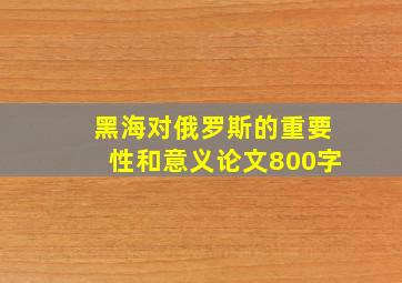 黑海对俄罗斯的重要性和意义论文800字