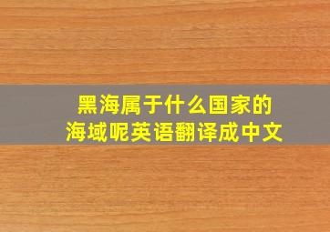 黑海属于什么国家的海域呢英语翻译成中文