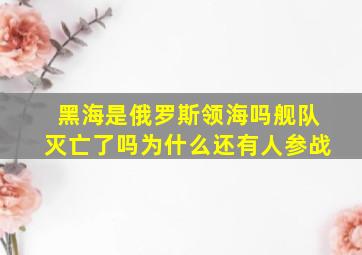 黑海是俄罗斯领海吗舰队灭亡了吗为什么还有人参战