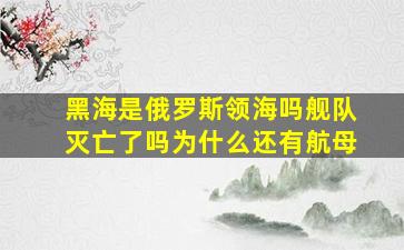 黑海是俄罗斯领海吗舰队灭亡了吗为什么还有航母