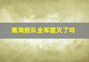 黑海舰队全军覆灭了吗