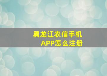 黑龙江农信手机APP怎么注册